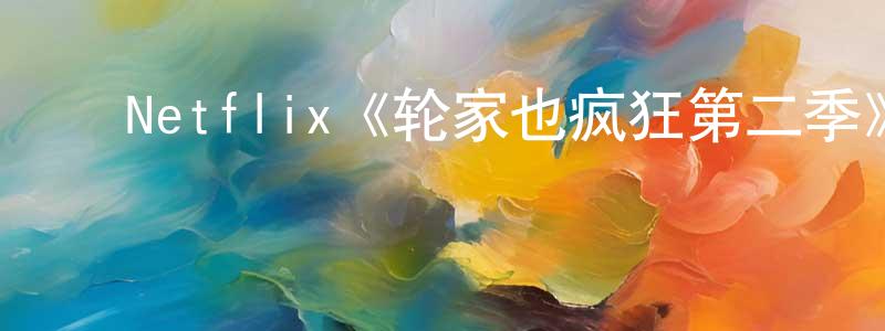 代大春的动漫综艺大全,Netflix《轮家也疯狂第二季》迅雷下载/在线观看/百度云-都市/情感-美剧天堂